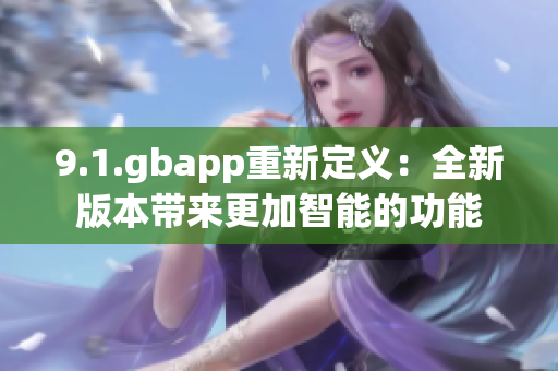 9.1.gbapp重新定义：全新版本带来更加智能的功能