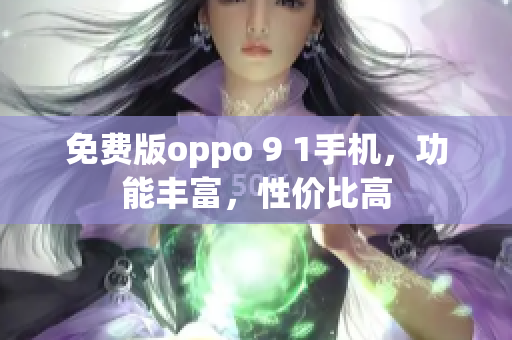 免费版oppo 9 1手机，功能丰富，性价比高