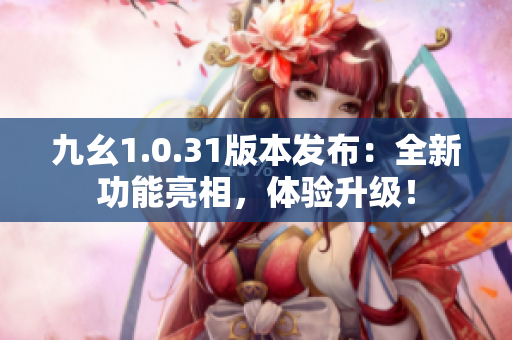 九幺1.0.31版本发布：全新功能亮相，体验升级！