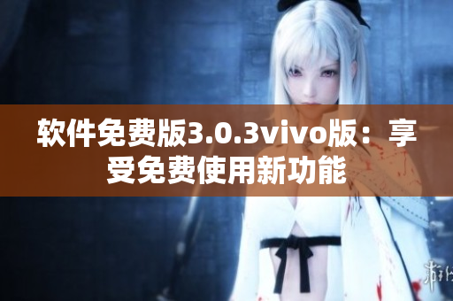 软件免费版3.0.3vivo版：享受免费使用新功能