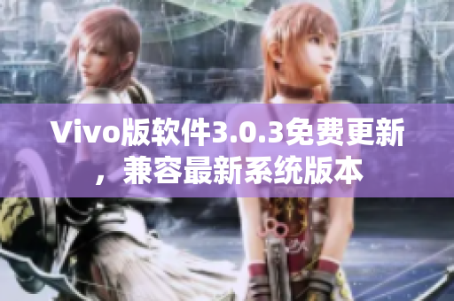 Vivo版软件3.0.3免费更新，兼容最新系统版本