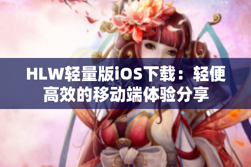 HLW轻量版iOS下载：轻便高效的移动端体验分享