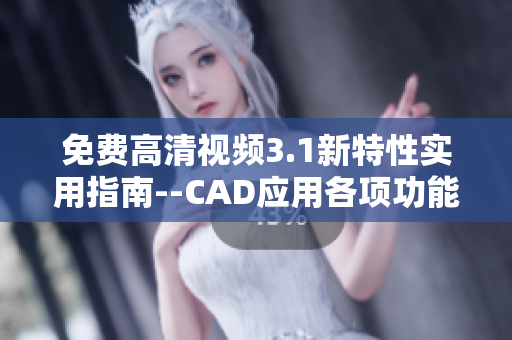 免费高清视频3.1新特性实用指南--CAD应用各项功能深度解析