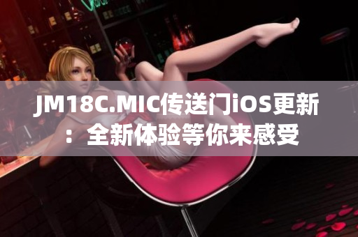 JM18C.MIC传送门iOS更新：全新体验等你来感受