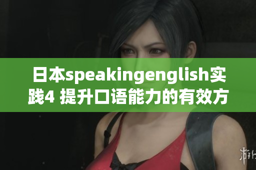 日本speakingenglish实践4 提升口语能力的有效方法