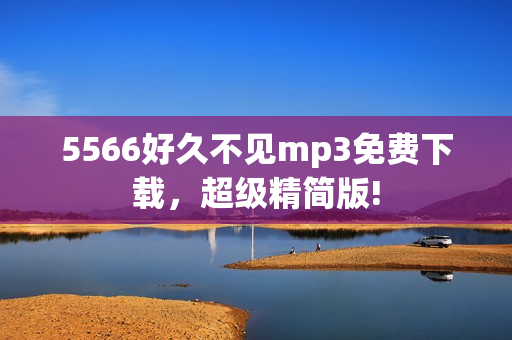 5566好久不见mp3免费下载，超级精简版!