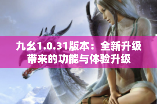 九幺1.0.31版本：全新升级带来的功能与体验升级