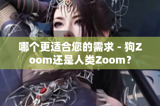 哪个更适合您的需求 - 狗Zoom还是人类Zoom？