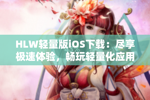 HLW轻量版iOS下载：尽享极速体验，畅玩轻量化应用