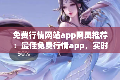 免费行情网站app网页推荐：最佳免费行情app，实时资讯精准推荐