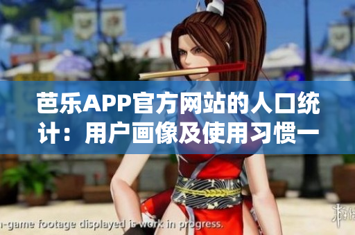 芭乐APP官方网站的人口统计：用户画像及使用习惯一揽无余