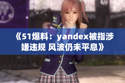 《51爆料：yandex被指涉嫌违规 风波仍未平息》