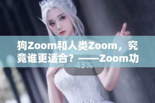 狗Zoom和人类Zoom，究竟谁更适合？——Zoom功能对比及选择指南