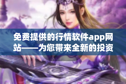 免费提供的行情软件app网站——为您带来全新的投资利器