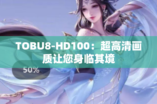 TOBU8-HD100：超高清画质让您身临其境