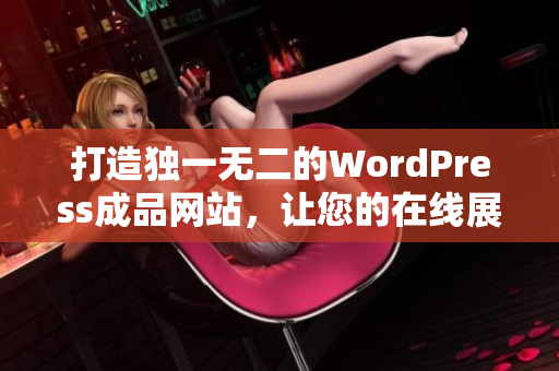 打造独一无二的WordPress成品网站，让您的在线展示与众不同