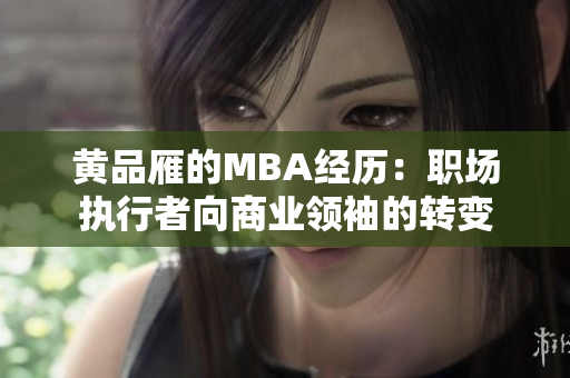 黄品雁的MBA经历：职场执行者向商业领袖的转变