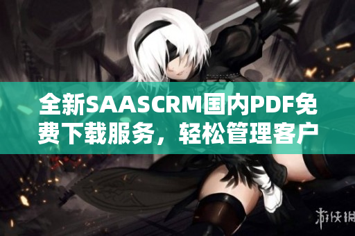 全新SAASCRM国内PDF免费下载服务，轻松管理客户关系！