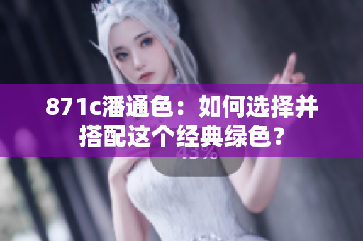 871c潘通色：如何选择并搭配这个经典绿色？