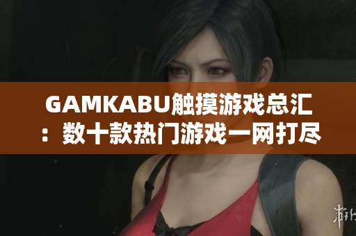 GAMKABU触摸游戏总汇：数十款热门游戏一网打尽