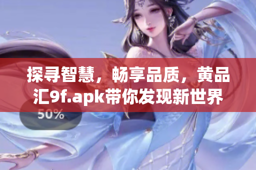 探寻智慧，畅享品质，黄品汇9f.apk带你发现新世界