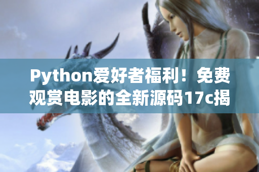 Python爱好者福利！免费观赏电影的全新源码17c揭秘