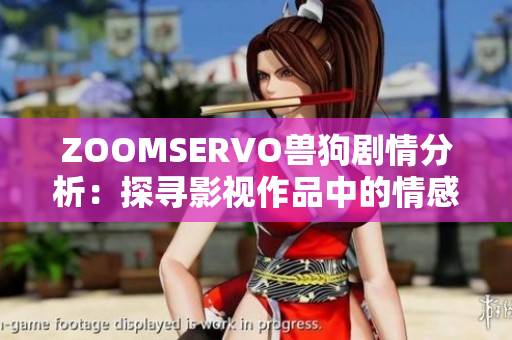 ZOOMSERVO兽狗剧情分析：探寻影视作品中的情感共鸣与社会关怀