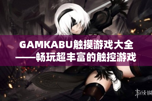 GAMKABU触摸游戏大全——畅玩超丰富的触控游戏体验