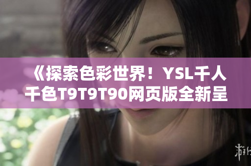 《探索色彩世界！YSL千人千色T9T9T90网页版全新呈现》