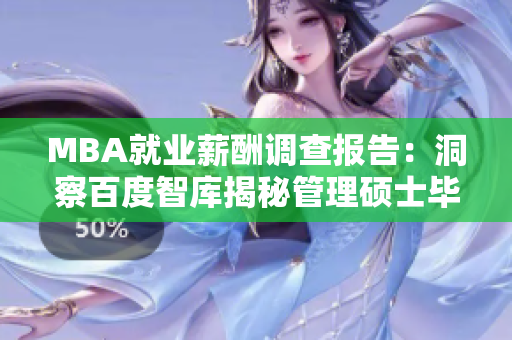 MBA就业薪酬调查报告：洞察百度智库揭秘管理硕士毕业生就业现状