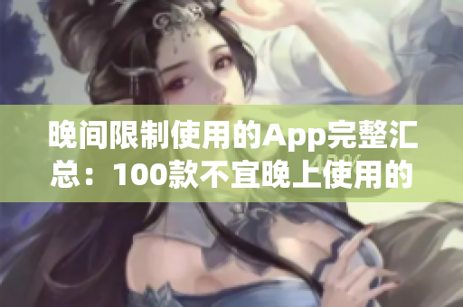 晚间限制使用的App完整汇总：100款不宜晚上使用的APP列表