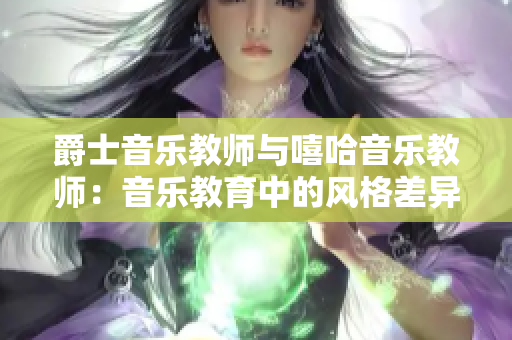 爵士音乐教师与嘻哈音乐教师：音乐教育中的风格差异