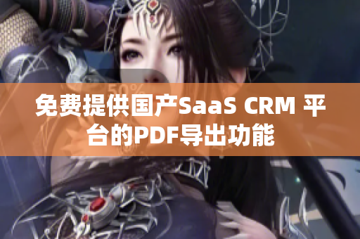 免费提供国产SaaS CRM 平台的PDF导出功能