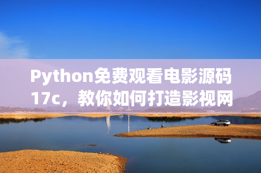 Python免费观看电影源码17c，教你如何打造影视网站