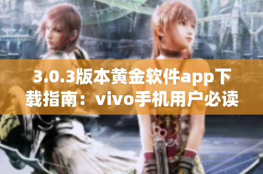 3.0.3版本黄金软件app下载指南：vivo手机用户必读