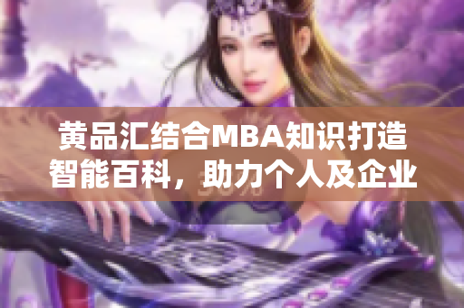 黄品汇结合MBA知识打造智能百科，助力个人及企业发展