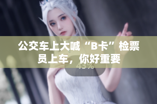 公交车上大喊“B卡”检票员上车，你好重要