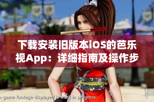 下载安装旧版本iOS的芭乐视App：详细指南及操作步骤