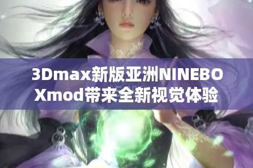 3Dmax新版亚洲NINEBOXmod带来全新视觉体验