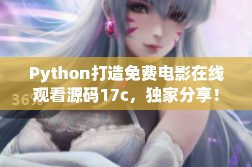 Python打造免费电影在线观看源码17c，独家分享！