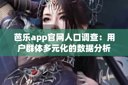 芭乐app官网人口调查：用户群体多元化的数据分析