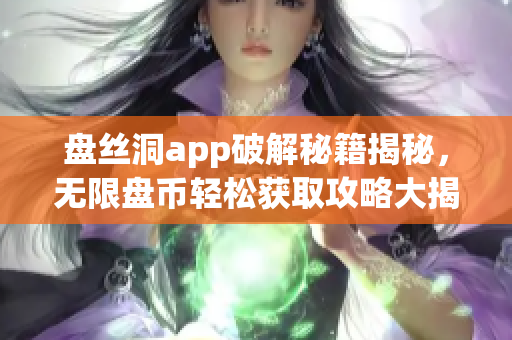 盘丝洞app破解秘籍揭秘，无限盘币轻松获取攻略大揭秘