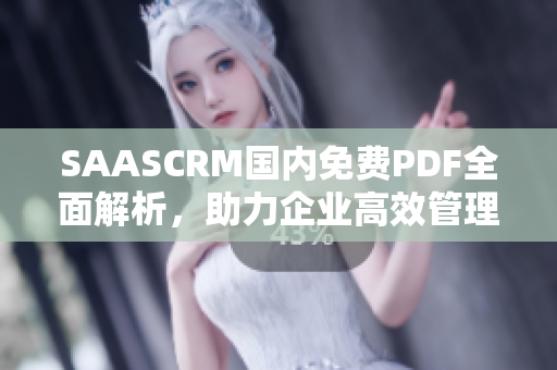 SAASCRM国内免费PDF全面解析，助力企业高效管理