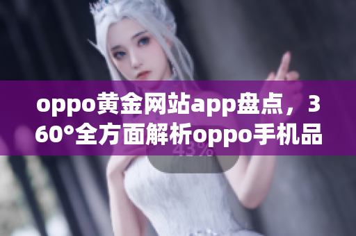 oppo黄金网站app盘点，360°全方面解析oppo手机品牌平台涵盖的优质应用