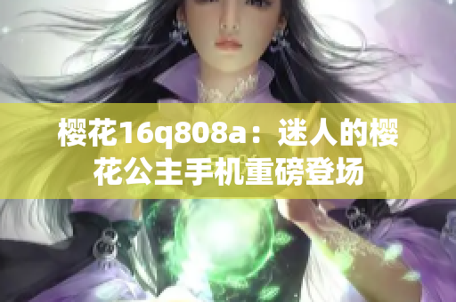 樱花16q808a：迷人的樱花公主手机重磅登场