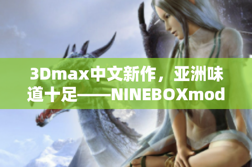 3Dmax中文新作，亚洲味道十足——NINEBOXmod详细解读