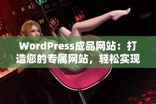 WordPress成品网站：打造您的专属网站，轻松实现自由定制