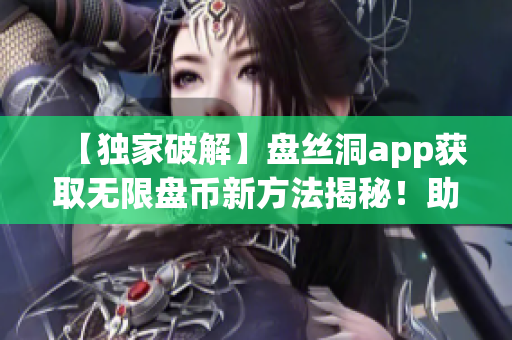 【独家破解】盘丝洞app获取无限盘币新方法揭秘！助您轻松享受无限云存储空间！