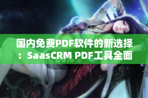 国内免费PDF软件的新选择：SaasCRM PDF工具全面评测