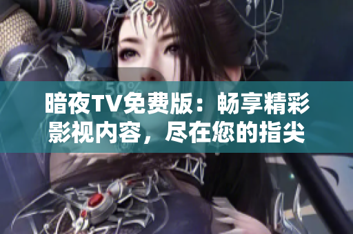 暗夜TV免费版：畅享精彩影视内容，尽在您的指尖